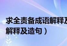 求全责备成语解释及造句（关于求全责备成语解释及造句）