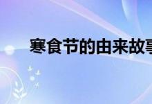 寒食节的由来故事（这下终于知道了）