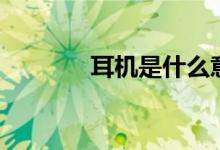 耳机是什么意思（耳机介绍）