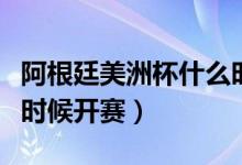 阿根廷美洲杯什么时候开赛（阿根廷美洲杯啥时候开赛）