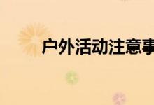 户外活动注意事项（来看看4注意）
