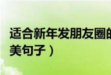 适合新年发朋友圈的句子（有关新年发圈的优美句子）