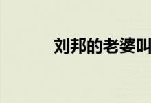 刘邦的老婆叫什么（你知道吗）