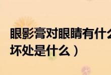 眼影膏对眼睛有什么危害（经常使用眼影膏的坏处是什么）