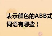表示颜色的ABB式词语(表示颜色的ABB式词语有哪些)