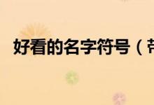 好看的名字符号（带好看的符号网名大全）