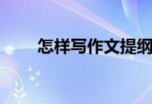 怎样写作文提纲（什么是作文提纲）