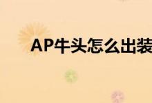 AP牛头怎么出装（AP牛头出装方法）