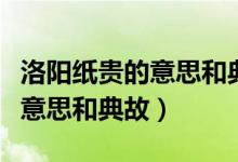洛阳纸贵的意思和典故（洛阳纸贵说的是什么意思和典故）
