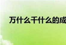 万什么千什么的成语（分别是什么意思）