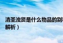 清圣浊贤是什么物品的别称（清圣浊贤是什么物品的别称的解析）