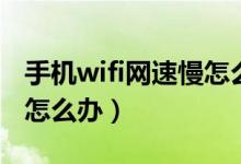手机wifi网速慢怎么办（手机连接wifi网速慢怎么办）