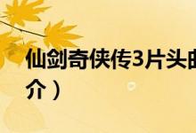 仙剑奇侠传3片头曲叫什么（仙剑奇侠传3简介）