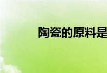 陶瓷的原料是什么（你知道吗）