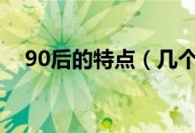 90后的特点（几个最大的特点带你了解）