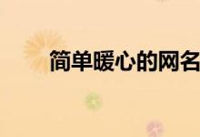 简单暖心的网名（这些网名可以用）