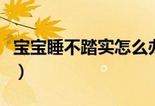 宝宝睡不踏实怎么办（宝宝睡不踏实怎么解决）