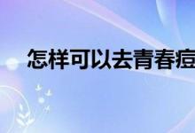 怎样可以去青春痘(去掉青春痘的方法)