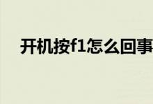 开机按f1怎么回事（按F1的原因是什么）