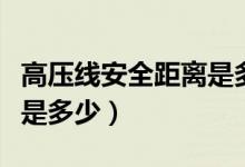 高压线安全距离是多少（关于高压线安全距离是多少）
