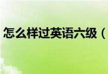 怎么样过英语六级（备考）（怎样才能考好）
