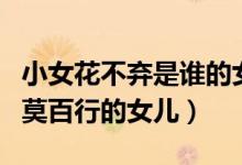 小女花不弃是谁的女儿（小女花不弃是薛菲和莫百行的女儿）