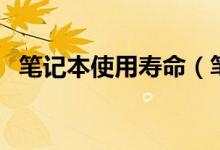 笔记本使用寿命（笔记本使用寿命是多久）