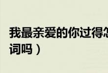 我最亲爱的你过得怎么样是什么歌（有完整歌词吗）