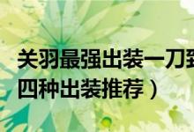 关羽最强出装一刀致命（王者荣耀关羽最强的四种出装推荐）