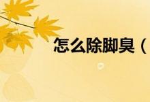 怎么除脚臭（去除脚臭的方法）