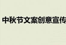 中秋节文案创意宣传（中秋节创意唯美文案）