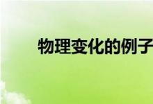 物理变化的例子（什么是物理变化）