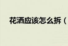 花洒应该怎么拆（花洒的正确拆法介绍）