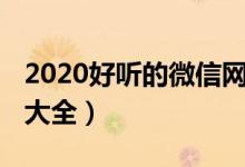 2020好听的微信网名（2020好听的微信网名大全）