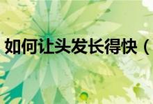 如何让头发长得快（怎样才能让头发长得快）