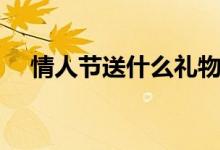 情人节送什么礼物好(这两种强烈推荐)