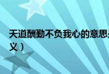 天道酬勤不负我心的意思是什么（天道酬勤不负我心简单释义）
