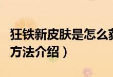 狂铁新皮肤是怎么获得的（狂铁新皮肤获得的方法介绍）