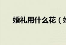 婚礼用什么花（婚礼用什么花寓意好）