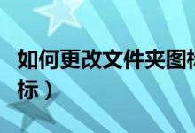 如何更改文件夹图标（如何修改文件夹默认图标）