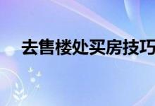 去售楼处买房技巧（给大家推荐这几点）