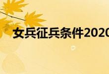 女兵征兵条件2020（征兵的条件有哪些）