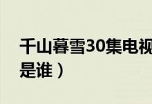 千山暮雪30集电视剧剧情（这部剧的演员都是谁）
