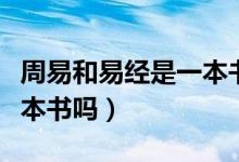 周易和易经是一本书吗（易经和周易属于同一本书吗）