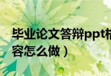 毕业论文答辩ppt格式（毕业论文答辩PPT内容怎么做）