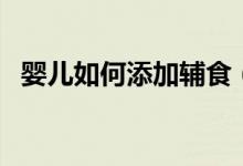 婴儿如何添加辅食（如何给宝宝添加辅食）