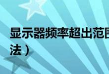 显示器频率超出范围怎么办（超出范围解决方法）