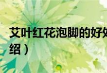 艾叶红花泡脚的好处（艾叶红花泡脚的好处介绍）