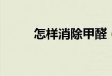 怎样消除甲醛（怎么快速去甲醛）