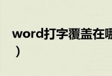 word打字覆盖在哪边（怎么解决这个问题呢）